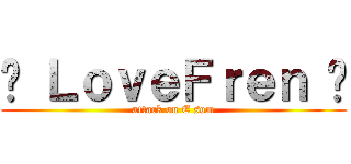 ♥ ＬｏｖｅＦｒｅｎ ♥ (attack on E som)