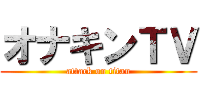 オナキンＴＶ (attack on titan)