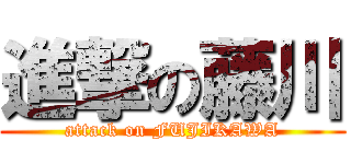 進撃の藤川 (attack on FUJIKAWA)