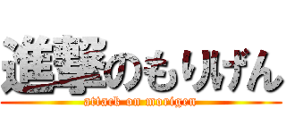 進撃のもりげん (attack on morigen)