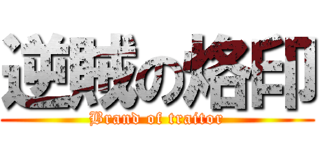 逆賊の烙印 (Brand of traitor)