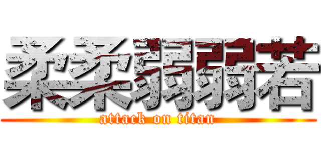 柔柔弱弱若 (attack on titan)