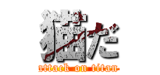 猫だ (attack on titan)