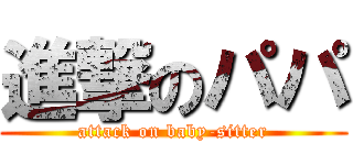 進撃のパパ (attack on baby-sitter)