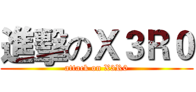 進擊のＸ３Ｒ０ (attack on X3R0)