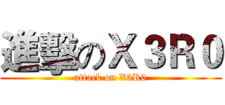 進擊のＸ３Ｒ０ (attack on X3R0)