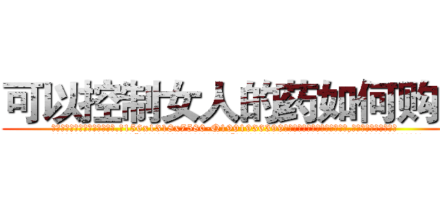 可以控制女人的药如何购买 (可以控制女人的药如何购买【电.话156x1318x7580-Q1991936399鑫宏药业】我们做的是长期生意,靠的是老客户长期支持
参考消息网2月20日报道 韩媒称，“剩女多、离婚率高的城市，房价一定会上涨。”这是中国经济学家金岩石2016年12月参加在上海举行的房地产相关论坛时说的话。
)