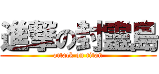 進撃の封靈島 (attack on titan)
