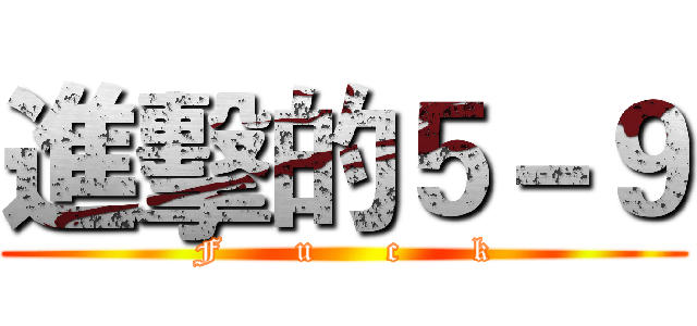 進擊的５－９ (F      u      c      k)