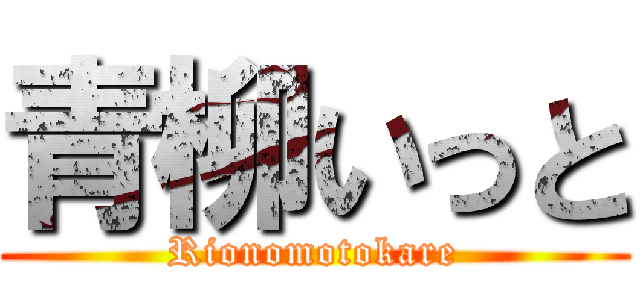 青柳いっと (Rionomotokare)