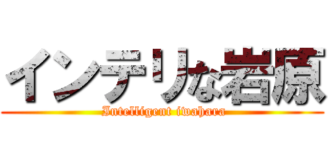 インテリな岩原 ( Intelligent iwahara)