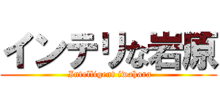 インテリな岩原 ( Intelligent iwahara)