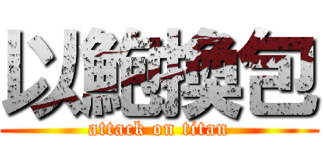 以鮑換包 (attack on titan)