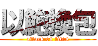 以鮑換包 (attack on titan)