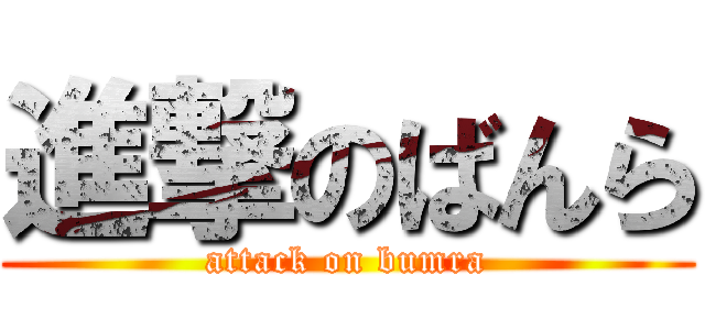 進撃のばんら (attack on bumra)