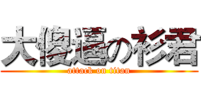 大傻逼の衫君 (attack on titan)