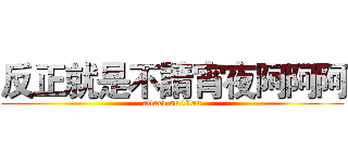 反正就是不請宵夜阿阿阿 (attack on titan)