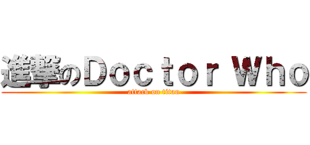 進撃のＤｏｃｔｏｒ Ｗｈｏ (attack on titan)