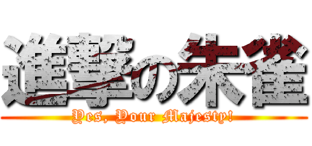 進撃の朱雀 (Yes, Your Majesty!)