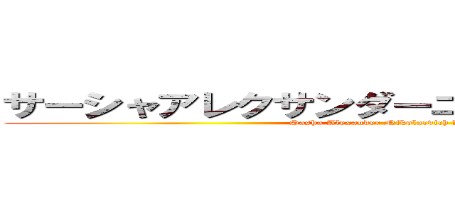 サーシャアレクサンダーニコラエＫｏｏｌｄの (Sasha Alexander Nikolaevich Koold\'s)