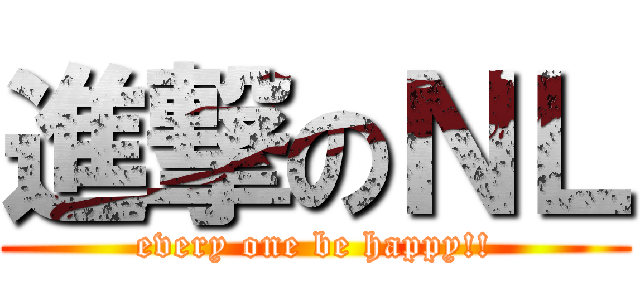 進撃のＮＬ (every one be happy!!)