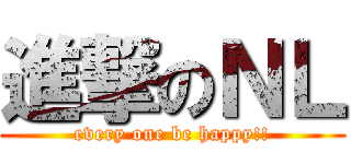 進撃のＮＬ (every one be happy!!)