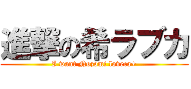 進撃の希ラブカ (I want Nozomi loveca+)
