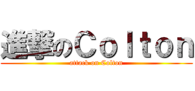 進撃のＣｏｌｔｏｎ (attack on Colton)