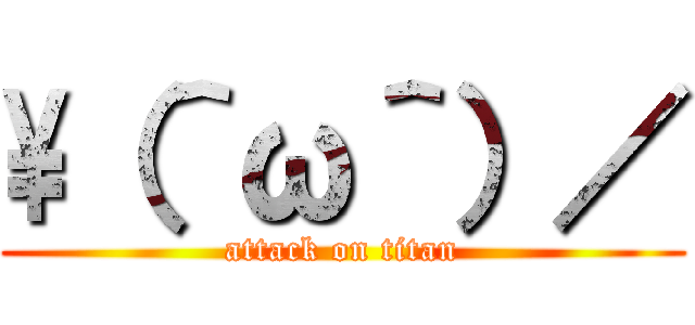 \（＾ω＾）／ (attack on titan)