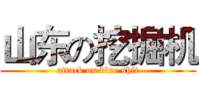 山东の挖掘机 (attack on blue shit)