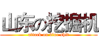 山东の挖掘机 (attack on blue shit)