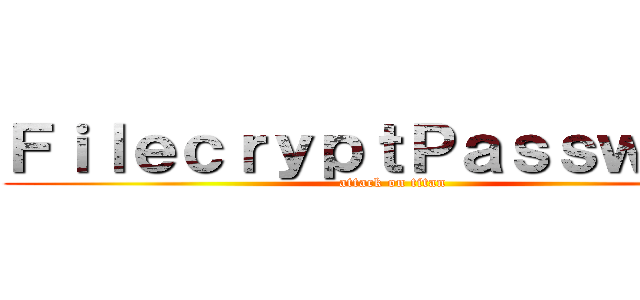 ＦｉｌｅｃｒｙｐｔＰａｓｓｗｏｒｔ (attack on titan)