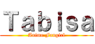 Ｔａｂｉｓａ (Anime Fangirl)