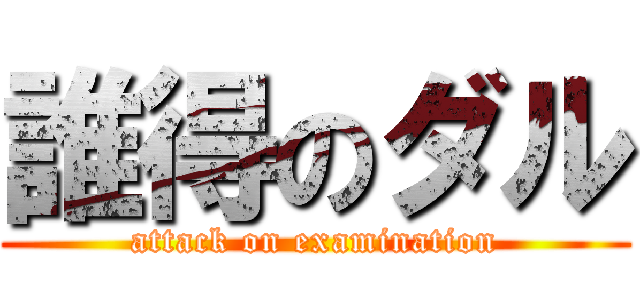 誰得のダル (attack on examination)