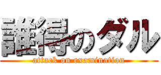 誰得のダル (attack on examination)
