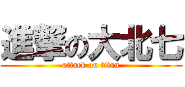 進撃の大北七 (attack on titan)