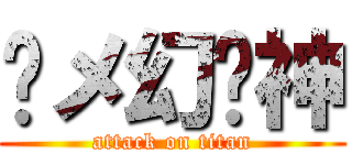 义メ幻龙神 (attack on titan)