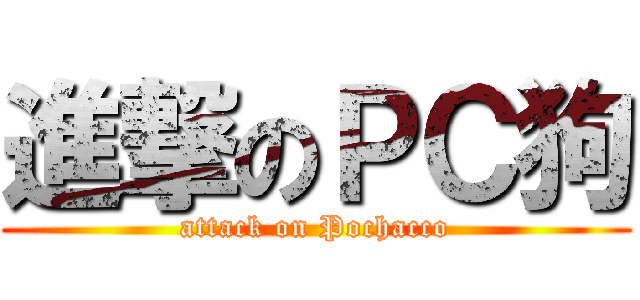 進撃のＰＣ狗 (attack on Pochacco)