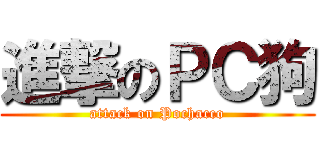 進撃のＰＣ狗 (attack on Pochacco)