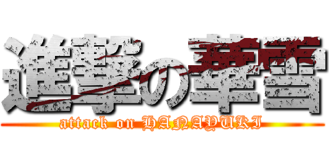 進撃の華雪 (attack on HANAYUKI)