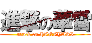 進撃の華雪 (attack on HANAYUKI)