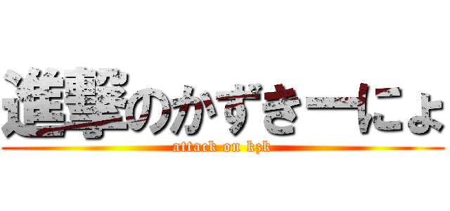 進撃のかずきーにょ (attack on kzk)