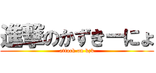進撃のかずきーにょ (attack on kzk)