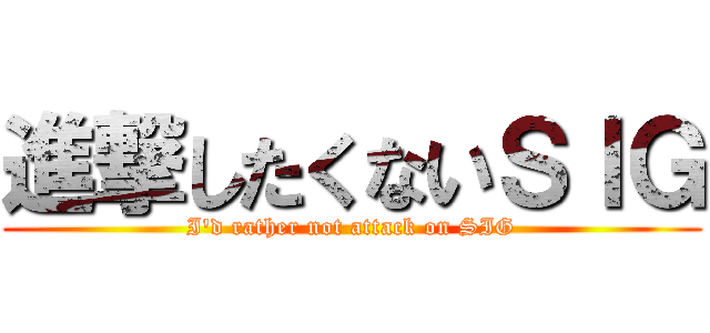 進撃したくないＳＩＧ (I'd rather not attack on SIG)