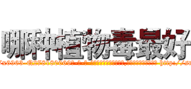 哪种植物毒最好 (哪种植物毒最好【电-186x2687x6963-Q278180069元-吉-药-业】我们做的是长期生意,靠的是老客户长期支持 http://sngk.net/QzPLF0
)