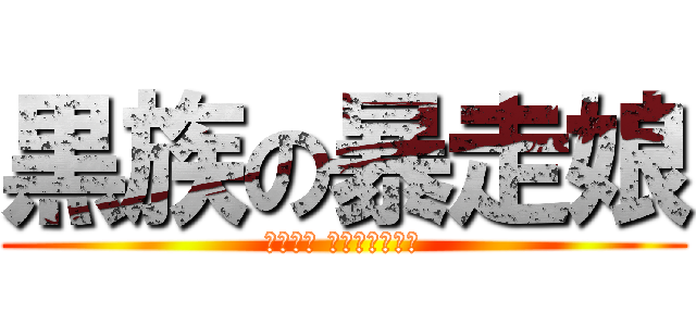 黒族の暴走娘 (喧嘩上等 かかってこいや)