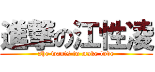 進撃の江性凌 (she wants to make love)