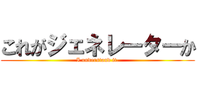 これがジェネレーターか (I understand it.)