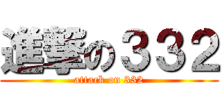 進撃の３３２ (attack on 332)