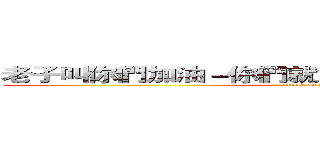 老子叫你們加油－你們就加油－ＴＭＤ少在那耍腦 (attack on titan)